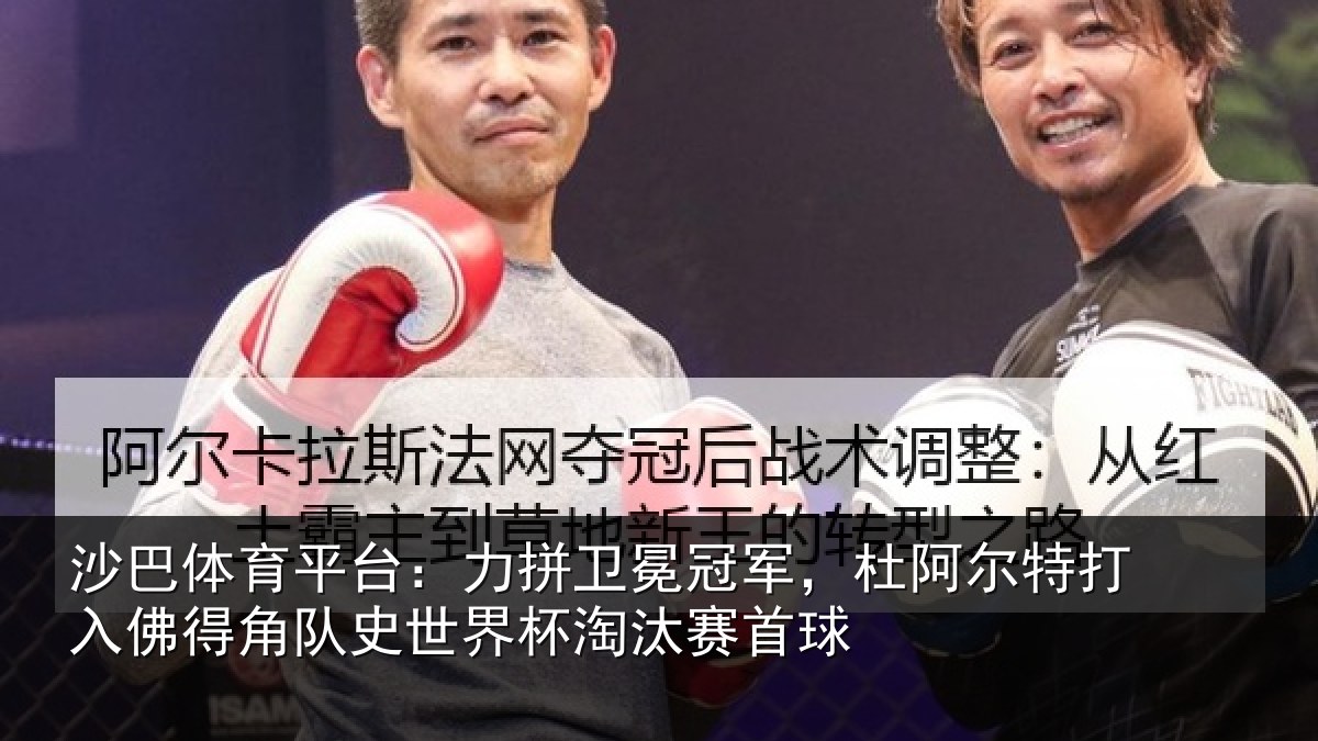 沙巴体育平台：力拼卫冕冠军，杜阿相关情况史世界杯淘汰赛首球