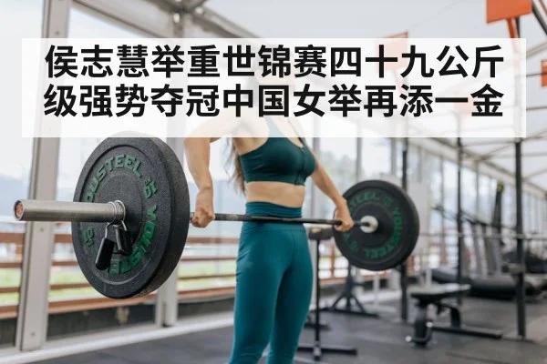 侯志慧举重世锦赛四十九公斤级强势夺冠中国女举再添一金