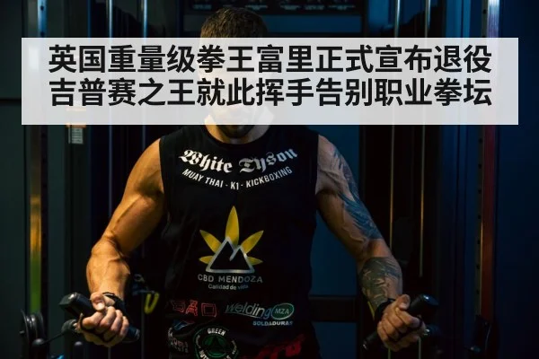 英国重量级拳王富里正式宣布退役吉普赛之王就此挥手告别职业拳坛
