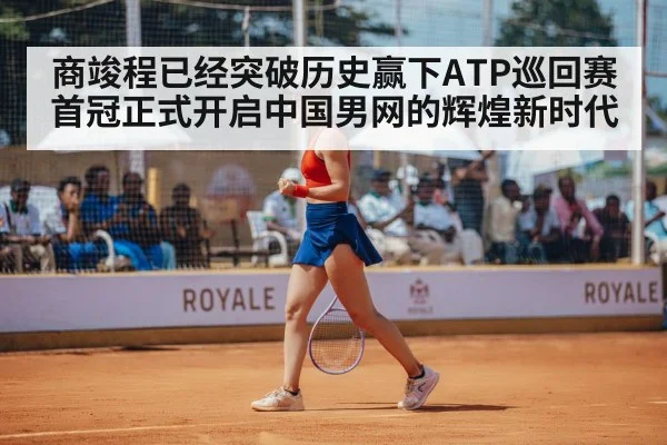 商竣程已经突破历史赢下ATP巡回赛首冠正式开启中国男网的辉煌新时代