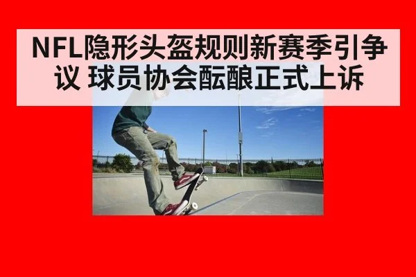 NFL隐形头盔规则新赛季引争议 球员协会酝酿正式上诉
