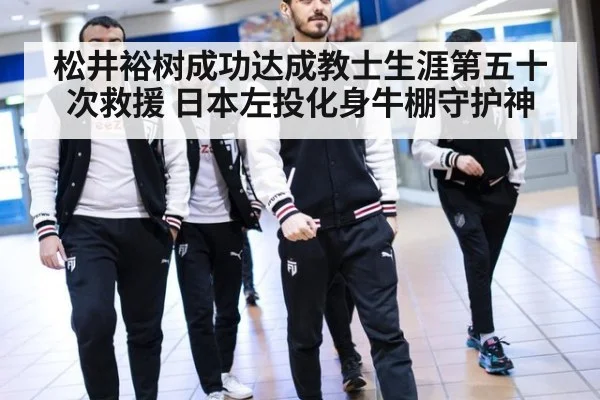松井裕树成功达成教士生涯第五十次救援 日本左投化身牛棚守护神