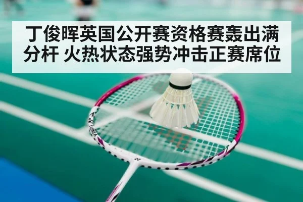 丁俊晖英国公开赛资格赛轰出满分杆 火热状态强势冲击正赛席位