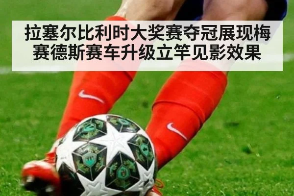 拉塞尔比利时大奖赛夺冠展现梅赛德斯赛车升级立竿见影效果